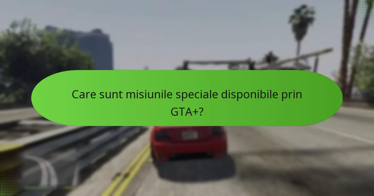 Care sunt misiunile speciale disponibile prin GTA+?