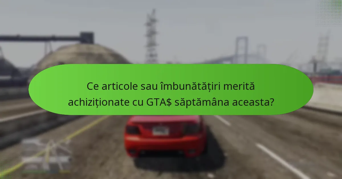 Ce articole sau îmbunătățiri merită achiziționate cu GTA$ săptămâna aceasta?