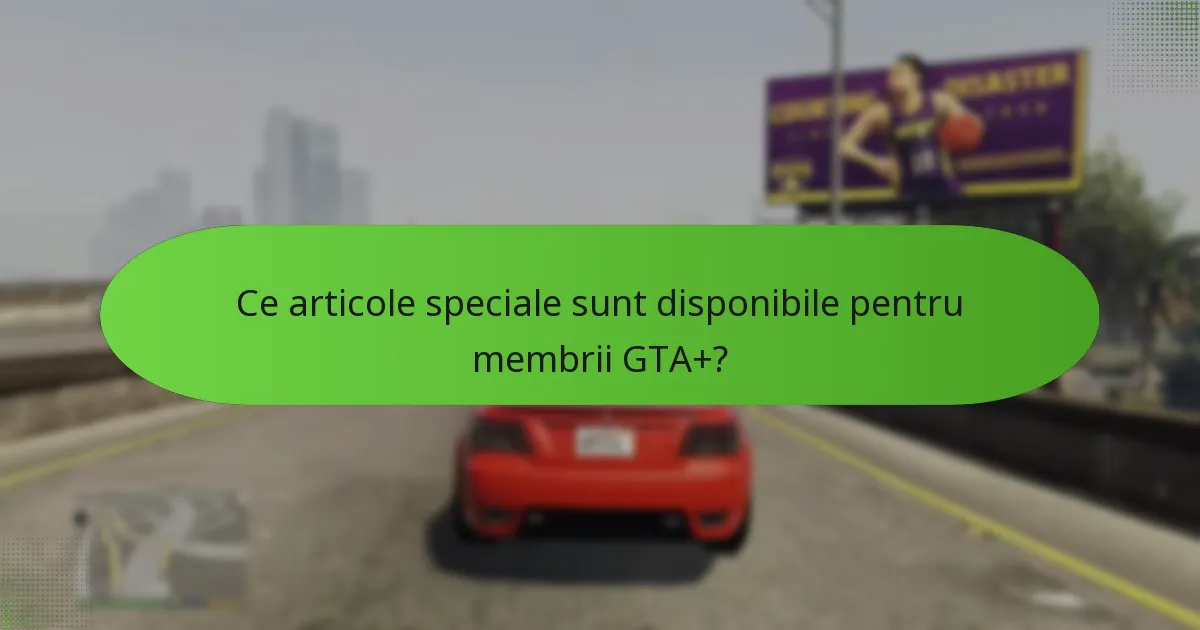 Ce beneficii exclusive vin cu abonamentul GTA+?