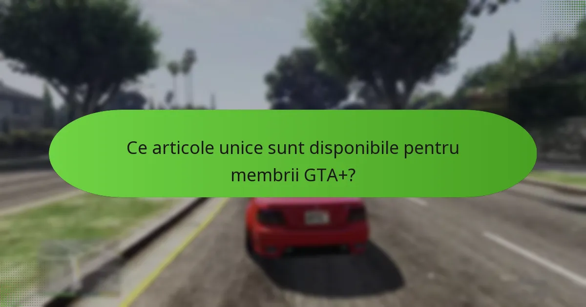 Cum îmbunătățește accesul exclusiv experiența GTA+?