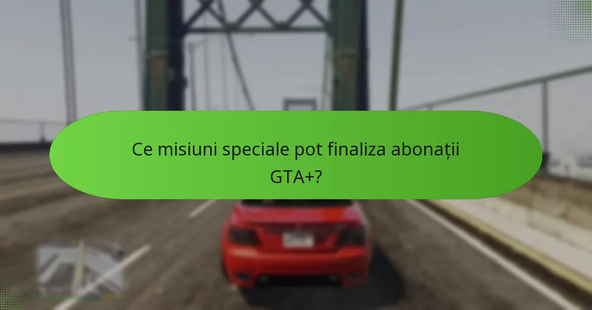 Ce misiuni speciale pot finaliza abonații GTA+?