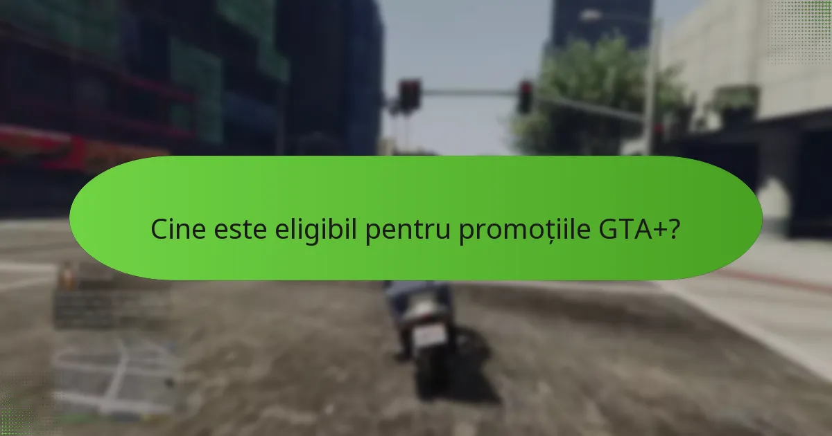 Cum să maximizați beneficiile din promoțiile GTA+?