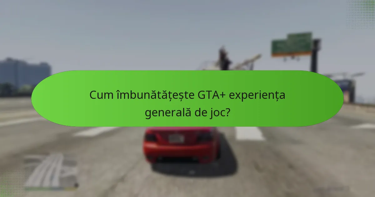 Cum îmbunătățește GTA+ experiența generală de joc?
